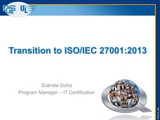 DQS–ULGroup
Transition to ISO/IEC 27001:2013
Subrata Guha
Program Manager – IT Certification
 