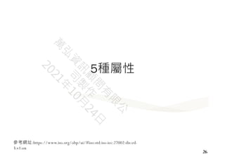 26
5種屬性
參考網址:https://www.iso.org/obp/ui/#iso:std:iso-iec:27002:dis:ed-
3:v1:en
 