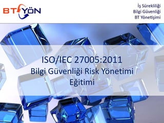 ISO/IEC 27005:2011
Bilgi Güvenliği Risk Yönetimi
Eğitimi
 