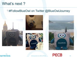 What’s next ?
Introduction to ISO 27032 39
#FollowBlueOwl on Twitter @BlueOwlJourney
 