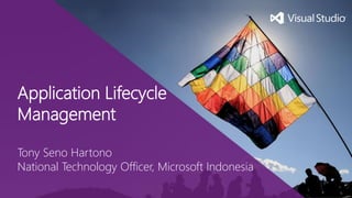Application Lifecycle
Management
Tony Seno Hartono
National Technology Officer, Microsoft Indonesia

 