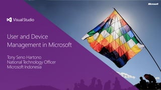 User and Device
Management in Microsoft
Tony Seno Hartono
National Technology Officer
Microsoft Indonesia

 