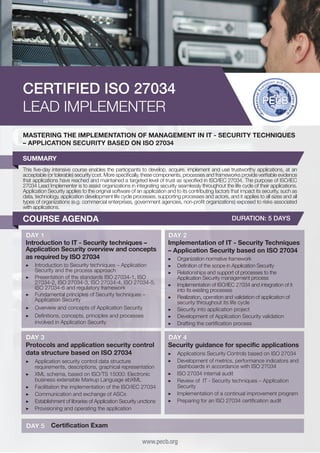 CERTIFIED ISO 27034
LEAD IMPLEMENTER
MASTERING THE IMPLEMENTATION OF MANAGEMENT IN IT - SECURITY TECHNIQUES
– APPLICATION SECURITY BASED ON ISO 27034
SUMMARY
This five-day intensive course enables the participants to develop, acquire, implement and use trustworthy applications, at an
acceptable (or tolerable) security cost. More specifically, these components, processes and frameworks provide verifiable evidence
that applications have reached and maintained a targeted level of trust as specified in ISO/IEC 27034. The purpose of ISO/IEC
27034 Lead Implementer is to assist organizations in integrating security seamlessly throughout the life cycle of their applications.
Application Security applies to the original software of an application and to its contributing factors that impact its security, such as
data, technology, application development life cycle processes, supporting processes and actors, and it applies to all sizes and all
types of organizations (e.g. commercial enterprises, government agencies, non-profit organizations) exposed to risks associated
with applications.

COURSE AGENDA

DURATION: 5 DAYS

DAY 1
Introduction to IT - Security techniques –
Application Security overview and concepts
as required by ISO 27034
▶▶ 	ntroduction to Security techniques – Application
I
Security and the process approach
▶▶ 	 resentation of the standards ISO 27034-1, ISO
P
27034-2, ISO 27034-3, ISO 27034-4, ISO 27034-5,
ISO 27034-6 and regulatory framework
▶▶ 	 undamental principles of Security techniques –
F
Application Security
▶▶ 	 verview and concepts of Application Security
O
▶▶ 	 efinitions, concepts, principles and processes
D
involved in Application Security

DAY 3
Protocols and application security control
data structure based on ISO 27034
▶▶ 	 pplication security control data structure
A
requirements, descriptions, graphical representation
▶▶ 	 ML schema, based on ISO/TS 15000: Electronic
X
business extensible Markup Language ebXML
▶▶ 	 acilitation the implementation of the ISO/IEC 27034
F
▶▶ 	 ommunication and exchange of ASCs
C
▶▶ 	 stablishment of libraries of Application Security unctions
E
▶▶ Provisioning and operating the application

DAY 5

DAY 2
Implementation of IT - Security Techniques
– Application Security based on ISO 27034
▶▶ 	 rganization normative framework
O
▶▶ Definition of the scope in Application Security
▶▶ Relationships and support of processes to the
Application Security management process
▶▶ Implementation of ISO/IEC 27034 and integration of it
into its existing processes
▶▶ Realization, operation and validation of application of
security throughout its life cycle
▶▶ 	 ecurity into application project
S
▶▶ 	 evelopment of Application Security validation
D
▶▶ 	 rafting the certification process
D

DAY 4
Security guidance for specific applications
▶▶ 	 pplications Security Controls based on ISO 27034
A
▶▶ 	 evelopment of metrics, performance indicators and
D
dashboards in accordance with ISO 27034
▶▶ 	SO 27034 internal audit
I
▶▶ 	 eview of IT - Security techniques – Application
R
Security
▶▶ 	mplementation of a continual improvement program
I
▶▶ 	 reparing for an ISO 27034 certification audit
P

Certification Exam
www.pecb.org

 