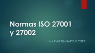 Normas ISO 27001
y 27002
MARVIN ZUMBADO FLORES
 