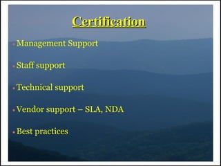 Certification
●   Management Support

●   Staff support

●   Technical support

●   Vendor support – SLA, NDA

●   Best practices
 