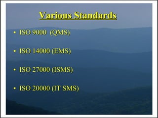 Various Standards
• ISO 9000 (QMS)

• ISO 14000 (EMS)

• ISO 27000 (ISMS)

• ISO 20000 (IT SMS)
 