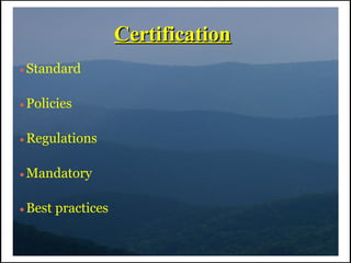 Certification
●   Standard

●   Policies

●   Regulations

●   Mandatory

●   Best practices
 