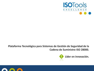 Plataforma Tecnológica para Sistemas de Gestión de Seguridad de la
Cadena de Suministro ISO 28000.
Líder en innovación.
 