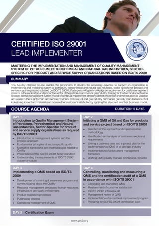 CERTIFIED ISO 29001
LEAD IMPLEMENTER
MASTERING THE IMPLEMENTATION AND MANAGEMENT OF QUALITY MANAGEMENT
SYSTEM OF PETROLEUM, PETROCHEMICAL AND NATURAL GAS INDUSTRIES, SECTORSPECIFIC FOR PRODUCT AND SERVICE SUPPLY ORGANIZATIONS BASED ON ISO/TS 29001
SUMMARY
This five-day intensive course enables the participants to develop the necessary expertise to support an organization in
implementing and managing system of petroleum, petrochemical and natural gas industries, sector specific for product and
service supply organizations based on ISO/TS 29001. Participants will gain knowledge on requirement for quality management
systems in the exploration and production sector of the petroleum and natural gas industry. Training for this technical specification
is based on the management system model of continual improvement stressing defect prevention and the reduction of variation
and waste in the supply chain and service providers. This way, oil and gas industry companies generally manufacturers of oil
industry equipment and materials can increase their customer’s satisfaction by applying this standard into their business model.

COURSE AGENDA

DURATION: 5 DAYS

DAY 1
Introduction to Quality Management System
of Petroleum, Petrochemical and Natural
Gas Industries, Sector-Specific for product
and service supply organizations as required
by ISO/TS 29001
▶▶ 	ntroduction to management systems and the
I
process approach
▶▶ 	 undamental principles of sector-specific quality
F
▶▶ 	 ormative frameworks and methodologies related to
N
Quality
▶▶ 	 resentation of the ISO/TS 29001 family standard
P
▶▶ 	 nderstanding the requirements of ISO/TS 29001
U
clause-by-clause

DAY 3
Implementing a QMS based on ISO/TS
29001
▶▶ 	 evelopment of a training & awareness program and
D
communicating about the Quality
▶▶ 	 esource management processes (human resources,
R
infrastructure and work environment)
▶▶ 	 roduct realization processes
P
▶▶ 	 urchasing process
P
▶▶ 	 perations management of QMS
O

DAY 5

DAY 2
Initiating a QMS of Oil and Gas for products
and service project based on ISO/TS 29001
▶▶ 	 election of the approach and implementation
S
methodology
▶▶ 	dentification and analysis of customer needs and
I
requirements
▶▶ 	 riting a business case and a project plan for the
W
implementation of QMS of oil and gas industry
▶▶ 	mplementation of a document management
I
framework
▶▶ 	 rafting QMS (quality manual, procedures, records)
D

DAY 4
Controlling, monitoring and measuring a
QMS and the certification audit of a QMS
in accordance with ISO/TS 29001
▶▶
▶▶
▶▶
▶▶
▶▶
▶▶

C
	 ontrolling and monitoring QMS
M
	 easurement of customer satisfaction
I
	SO/TS 29001 internal audit
M
	 anagement review of QMS
I
	mplementation of a continual improvement program
P
	 reparing for ISO/TS 29001 certification audit

Certification Exam
www.pecb.org

 