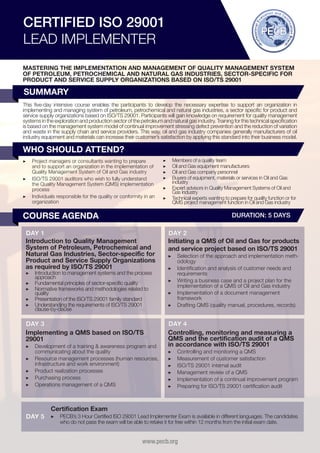 CERTIFIED ISO 29001
LEAD IMPLEMENTER
MASTERING THE IMPLEMENTATION AND MANAGEMENT OF QUALITY MANAGEMENT SYSTEM
OF PETROLEUM, PETROCHEMICAL AND NATURAL GAS INDUSTRIES, SECTOR-SPECIFIC FOR
PRODUCT AND SERVICE SUPPLY ORGANIZATIONS BASED ON ISO/TS 29001

SUMMARY
This five-day intensive course enables the participants to develop the necessary expertise to support an organization in
implementing and managing system of petroleum, petrochemical and natural gas industries, a sector specific for product and
service supply organizations based on ISO/TS 29001. Participants will gain knowledge on requirement for quality management
systems in the exploration and production sector of the petroleum and natural gas industry. Training for this technical specification
is based on the management system model of continual improvement stressing defect prevention and the reduction of variation
and waste in the supply chain and service providers. This way, oil and gas industry companies generally manufacturers of oil
industry equipment and materials can increase their customer’s satisfaction by applying this standard into their business model.

WHO SHOULD ATTEND?
▶▶ 	 roject managers or consultants wanting to prepare
P
and to support an organization in the implementation of
Quality Management System of Oil and Gas industry
▶▶ 	SO/TS 29001 auditors who wish to fully understand
I
the Quality Management System (QMS) implementation
process
▶▶ Individuals responsible for the quality or conformity in an
organization

▶▶
▶▶
▶▶
▶▶

M
	 embers of a quality team
O
	 il and Gas equipment manufacturers
O
	 il and Gas company personnel
B
	 uyers of equipment, materials or services in Oil and Gas
industry
▶▶ Expert advisors in Quality Management Systems of Oil and
Gas industry
▶▶ Technical experts wanting to prepare for quality function or for
QMS project management function in Oil and Gas industry

COURSE AGENDA

DURATION: 5 DAYS

DAY 1
Introduction to Quality Management
System of Petroleum, Petrochemical and
Natural Gas Industries, Sector-specific for
Product and Service Supply Organizations
as required by ISO/TS 29001

DAY 2
Initiating a QMS of Oil and Gas for products
and service project based on ISO/TS 29001

DAY 3
Implementing a QMS based on ISO/TS
29001

DAY 4
Controlling, monitoring and measuring a
QMS and the certification audit of a QMS
in accordance with ISO/TS 29001

▶▶ Introduction to management systems and the process
approach
▶▶ Fundamental principles of sector-specific quality
▶▶ Normative frameworks and methodologies related to
quality
▶▶ Presentation of the ISO/TS 29001 family standard
▶▶ Understanding the requirements of ISO/TS 29001
clause-by-clause

▶▶ Development of a training & awareness program and
communicating about the quality
▶▶ 	 esource management processes (human resources,
R
infrastructure and work environment)
▶▶ 	 roduct realization processes
P
▶▶ 	Purchasing process
▶▶ Operations management of a QMS

DAY 5

▶▶ Selection of the approach and implementation methodology
▶▶ 	dentification and analysis of customer needs and
I
requirements
▶▶ 	 riting a business case and a project plan for the
W
implementation of a QMS of Oil and Gas industry
▶▶ 	mplementation of a document management
I
framework
▶▶ Drafting QMS (quality manual, procedures, records)

▶▶
▶▶
▶▶
▶▶
▶▶
▶▶

C
	 ontrolling and monitoring a QMS
M
	 easurement of customer satisfaction
I
	SO/TS 29001 internal audit
M
	 anagement review of a QMS
I
	mplementation of a continual improvement program
P
	 reparing for ISO/TS 29001 certification audit

Certification Exam
▶▶ PECB’s 3 Hour Certified ISO 29001 Lead Implementer Exam is available in different languages. The candidates
who do not pass the exam will be able to retake it for free within 12 months from the initial exam date.

www.pecb.org

 