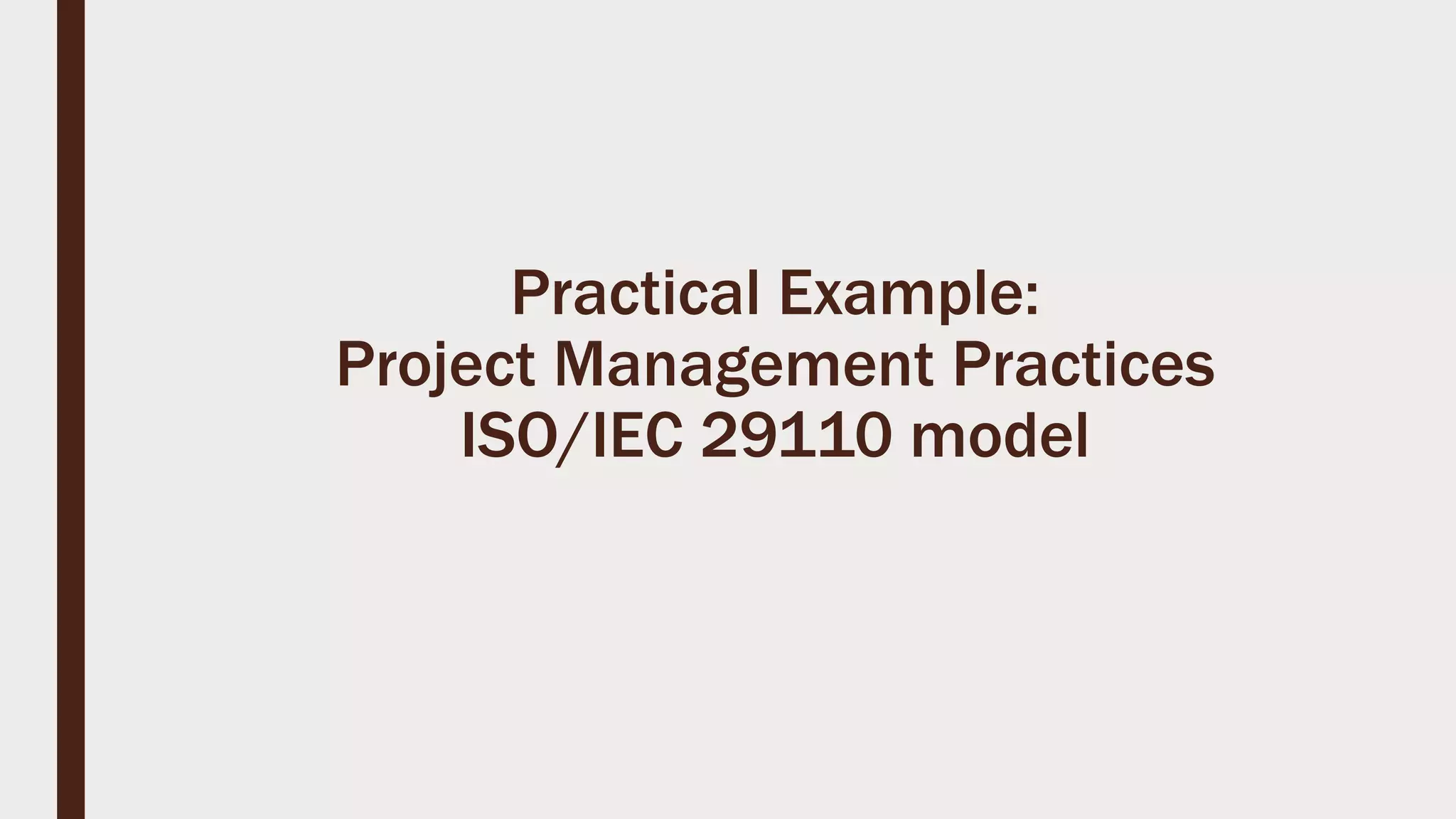 Practical Example:
Project Management Practices
ISO/IEC 29110 model
 