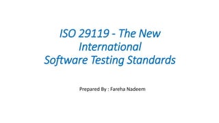 ISO 29119 - The New
International
Software Testing Standards
Prepared By : Fareha Nadeem
 