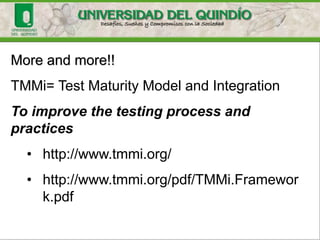 More and more!!
TMMi= Test Maturity Model and Integration
To improve the testing process and
practices
• http://www.tmmi.org/
• http://www.tmmi.org/pdf/TMMi.Framewor
k.pdf
 