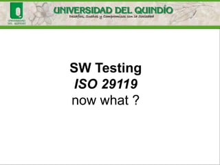 SW Testing
ISO 29119
now what ?
 