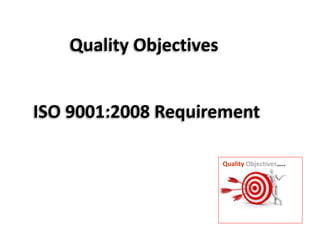 Quality Objectives
ISO 9001:2008 Requirement
Quality Objectives…..
 