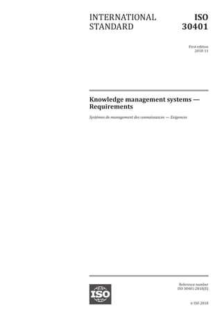 © ISO 2018
Knowledge management systems —
Requirements
Systèmes de management des connaissances — Exigences
INTERNATIONAL
STANDARD
ISO
30401
Firstedition
2018-11
Reference number
ISO 30401:2018(E)
 
