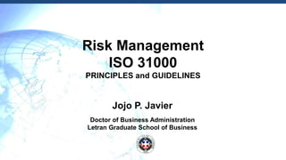 Risk Management
ISO 31000
PRINCIPLES and GUIDELINES
Jojo P. Javier
Doctor of Business Administration
Letran Graduate School of Business
 