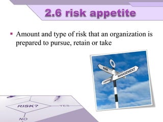  Amount and type of risk that an organization is
prepared to pursue, retain or take
 