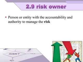  Person or entity with the accountability and
authority to manage the risk
 