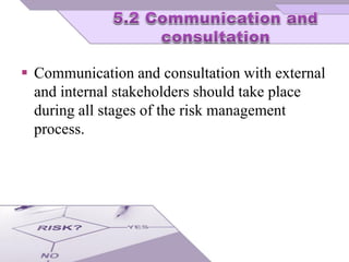  Communication and consultation with external
and internal stakeholders should take place
during all stages of the risk management
process.
 