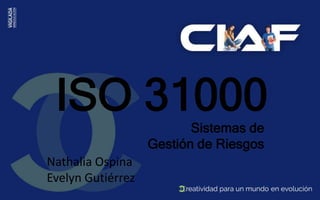 ISO 31000
Sistemas de
Gestión de Riesgos
Nathalia Ospina
Evelyn Gutiérrez
 