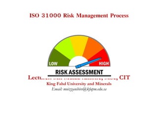 ISO 31000 Risk Management Process
Lecturer: Mr. Muizz Anibire, MSc, CIT
King Fahd University and Minerals
Email: muizzanibire@kfupm.edu.sa
 