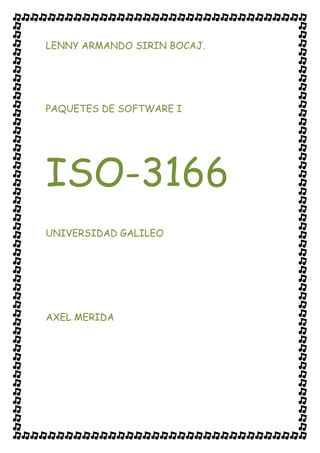LENNY ARMANDO SIRIN BOCAJ.




PAQUETES DE SOFTWARE I




ISO-3166
UNIVERSIDAD GALILEO




AXEL MERIDA
 