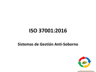 ISO 37001:2016
Sistemas de Gestión Anti-Soborno
 