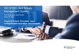 TÜV Rheinland Asia Pacific
June 10, 2021
ISO 37001 : Anti Bribery
Management System
Fraud & Bribery Concepts, Laws
& Regulations and other requirements
 