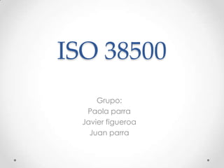 ISO 38500
Grupo:
Paola parra
Javier figueroa
Juan parra
 