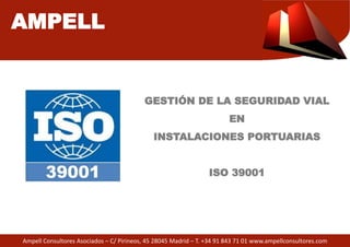 Ampell Consultores Asociados – C/ Pirineos, 45 28045 Madrid – T. +34 91 843 71 01 www.ampellconsultores.com
AMPELL
GESTIÓN DE LA SEGURIDAD VIAL
EN
INSTALACIONES PORTUARIAS
ISO 39001
 