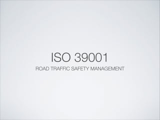 ISO 39001
ROAD TRAFFIC SAFETY MANAGEMENT
 