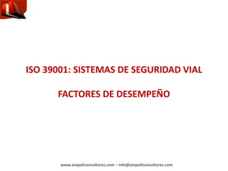 www.ampellconsultores.com – info@ampellconsultores.com
ISO 39001: SISTEMAS DE SEGURIDAD VIAL
FACTORES DE DESEMPEÑO
 