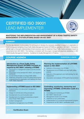 CERTIFIED ISO 39001
LEAD IMPLEMENTER
MASTERING THE IMPLEMENTATION AND MANAGEMENT OF A ROAD TRAFFIC SAFETY
MANAGEMENT SYSTEM (RTSMS) BASED ON ISO 39001
SUMMARY
This five-day intensive course enables the participants to develop the necessary expertise to support an organization in
implementing and managing a Road Traffic Safety Management System (RTSMS) as specified in ISO 39001. Participants
will also gain a thorough understanding of best practices used to implement Road Traffic Safety processes based on
requirements from ISO 39001. This training is consistent with the project management practices established in ISO
10006 (Quality Management Systems - Guidelines for Quality Management in Projects).

COURSE AGENDA

DURATION: 5 DAYS

DAY 1
Introduction to a Road Traffic Safety
Management System (RTSMS) concepts as
required by ISO 39001; initiating a RTSMS
▶▶ Introduction to management systems and the process
approach
▶▶ Presentation of the standard ISO 39001, and regulatory
framework
▶▶ Fundamental principles of a Road Traffic Safety
▶▶ Preliminary introduction of the RTS performance factors
▶▶ Understanding the organization and clarifying the Road
Traffic Safety objectives

DAY 3
Implementing a RTSMS based on ISO 39001
▶▶ 	mplementation of a document management
I
framework
▶▶ 	 esign of controls and writing procedures
D
▶▶ 	 evelopment of a communication plan
D
▶▶ 	 evelopment of a training & awareness program
D
about Road Traffic Safety
▶▶ 	ncident management
I
▶▶ 	 perations management of an RTSMS
O

DAY 5

DAY 2
Planning the implementation of a RTSMS
based on ISO 39001
▶▶ 	 efinition of the scope of an RTSMS
D
▶▶ Development of an RTSMS and road traffic safety
policies
▶▶ 	 election of the approach and methodology for risk
S
assessment
▶▶ 	 escription and analysis of RTS performance factors
D

DAY 4
Controlling, monitoring, measuring and
improving a RTSMS; certification audit of a
RTSMS
▶▶
▶▶
▶▶
▶▶
▶▶
▶▶

C
	 ontrolling and monitoring an RTSMS
I
	SO 39001 internal audit
M
	 anagement review of an RTSMS
T
	 reatment of non-conformities
I
	mplementation of a continual improvement program
P
	 reparing for an ISO 39001 certification audit

Certification Exam
www.pecb.org

 