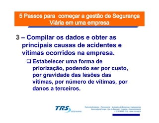 –– Compilar os dados e obter asCompilar os dados e obter as
principais causas de acidentes eprincipais causas de acidentes e
vítimas ocorridos na empresa.vítimas ocorridos na empresa.
Estabelecer uma forma deEstabelecer uma forma deEstabelecer uma forma deEstabelecer uma forma de
priorização, podendo ser por custo,priorização, podendo ser por custo,
por gravidade das lesões daspor gravidade das lesões das
vítimas, por número de vítimas, porvítimas, por número de vítimas, por
danos a terceiros.danos a terceiros.
 