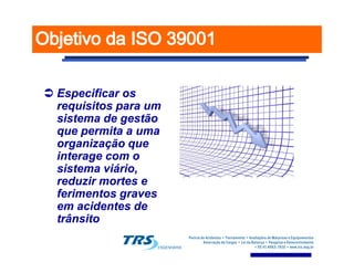 Especificar osEspecificar os
requisitos para umrequisitos para um
sistema de gestãosistema de gestão
que permita a umaque permita a umaque permita a umaque permita a uma
organização queorganização que
interage com ointerage com o
sistema viário,sistema viário,
reduzir mortes ereduzir mortes e
ferimentos gravesferimentos graves
em acidentes deem acidentes de
trânsitotrânsito
 