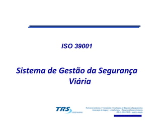 ISO 39001ISO 39001
Sistema de Gestão da SegurançaSistema de Gestão da Segurança
ViáriaViária
 
