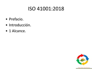 ISO 41001:2018
• Prefacio.
• Introducción.
• 1 Alcance.
 