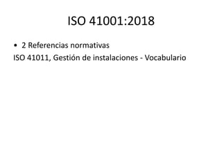ISO 41001:2018
• 2 Referencias normativas
ISO 41011, Gestión de instalaciones - Vocabulario
 