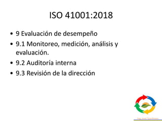 ISO 41001:2018
• 9 Evaluación de desempeño
• 9.1 Monitoreo, medición, análisis y
evaluación.
• 9.2 Auditoría interna
• 9.3 Revisión de la dirección
 