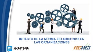 IMPACTO DE LA NORMA ISO 45001:2018 EN
LAS ORGANIZACIONES
 