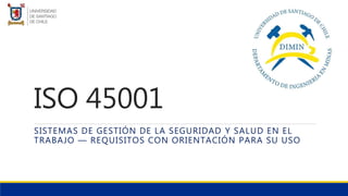 ISO 45001
SISTEMAS DE GESTIÓN DE LA SEGURIDAD Y SALUD EN EL
TRABAJO — REQUISITOS CON ORIENTACIÓN PARA SU USO
 