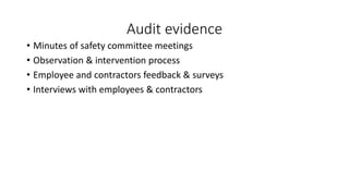 Audit evidence
• Minutes of safety committee meetings
• Observation & intervention process
• Employee and contractors feedback & surveys
• Interviews with employees & contractors
 