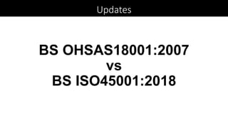 BS OHSAS18001:2007
vs
BS ISO45001:2018
Updates
 