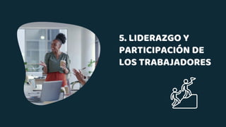 5. LIDERAZGO Y
PARTICIPACIÓN DE
LOS TRABAJADORES
 