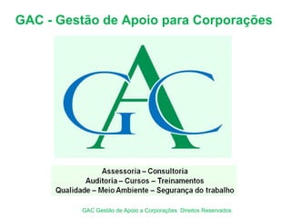 GAC - Gestão de Apoio para Corporações
GAC Gestão de Apoio a Corporações Direitos Reservados
 
