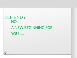 THE END ?
NO,
A NEW BEGINNING FOR
YOU…..
 
