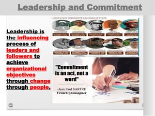Leadership and Commitment
Leadership is
the influencing
process of
leaders and
followers to
achieve
organizational
objectives
through change
through people.
 