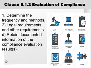 1. Determine the
frequency and methods.
2) Legal requirements
and other requirements
d) Retain documented
information of the
compliance evaluation
result(s).
Clause 9.1.2 Evaluation of Compliance
 