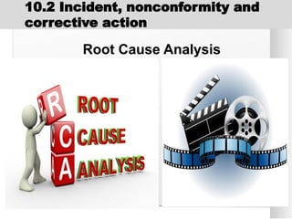 Root Cause Analysis
10.2 Incident, nonconformity and
corrective action
 